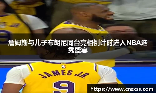詹姆斯与儿子布朗尼同台亮相倒计时进入NBA选秀盛宴